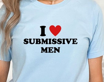 I Love Submissive Men Shirt, Funny Shirt, Women's Shirt, Trendy T-Shirt, Dark Humor Shirt, Submissive Shirt, Gift For Girlfriend