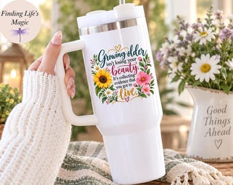Growing Older Inspirational Tumbler Birthday Gift for Her Aging Gracefully Tumbler With Handle Gift for Women Mom Grandma Floral Travel Mug