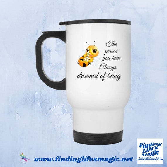 Bee the Person / Inspirational Cup / Car Office Non Spill / Encouragement  Mug / Gift for Her / Entrepreneur Travel Mug / Finding Lifes Magic 