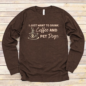 I Just Want To Drink Coffee And Pet Dogs Long Sleeve Tee Shirt for Dog Lovers | Dog Mom Gift
