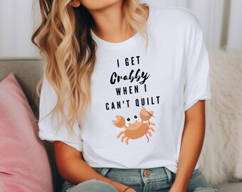 I Get Crabby When I Can't QUilt Funny Quilter Shirt, Sewing T-Shirt, Funny Quilting Shirt, Funny Quilter Gift, Gift for Quilter