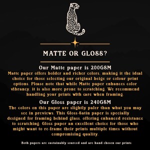 May include: Text overlay on a black background with a gold star and a cheetah silhouette. The text reads "Matte or Gloss?" and describes the differences between matte and gloss paper options for prints. Matte paper is 200GSM and offers bolder, richer colors, but is more prone to scratching. Gloss paper is 240GSM and offers slightly paler colors, but is more resistant to scratching.