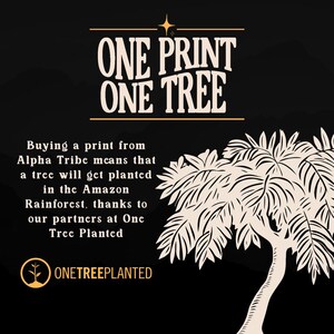 May include: A black and white illustration of a tree with the text "ONE PRINT ONE TREE" above it. The text below the tree reads "Buying a print from Alpha Tribe means that a tree will get planted in the Amazon Rainforest, thanks to our partners at One Tree Planted." The logo "ONETREEPLANTED" is at the bottom of the image.