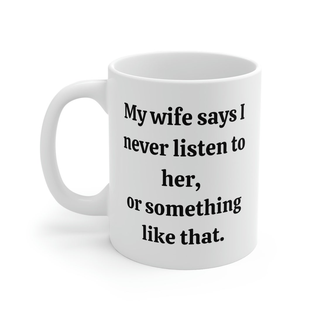 My Wife Says I Never Listen To Her Funny Mug 11oz Etsy