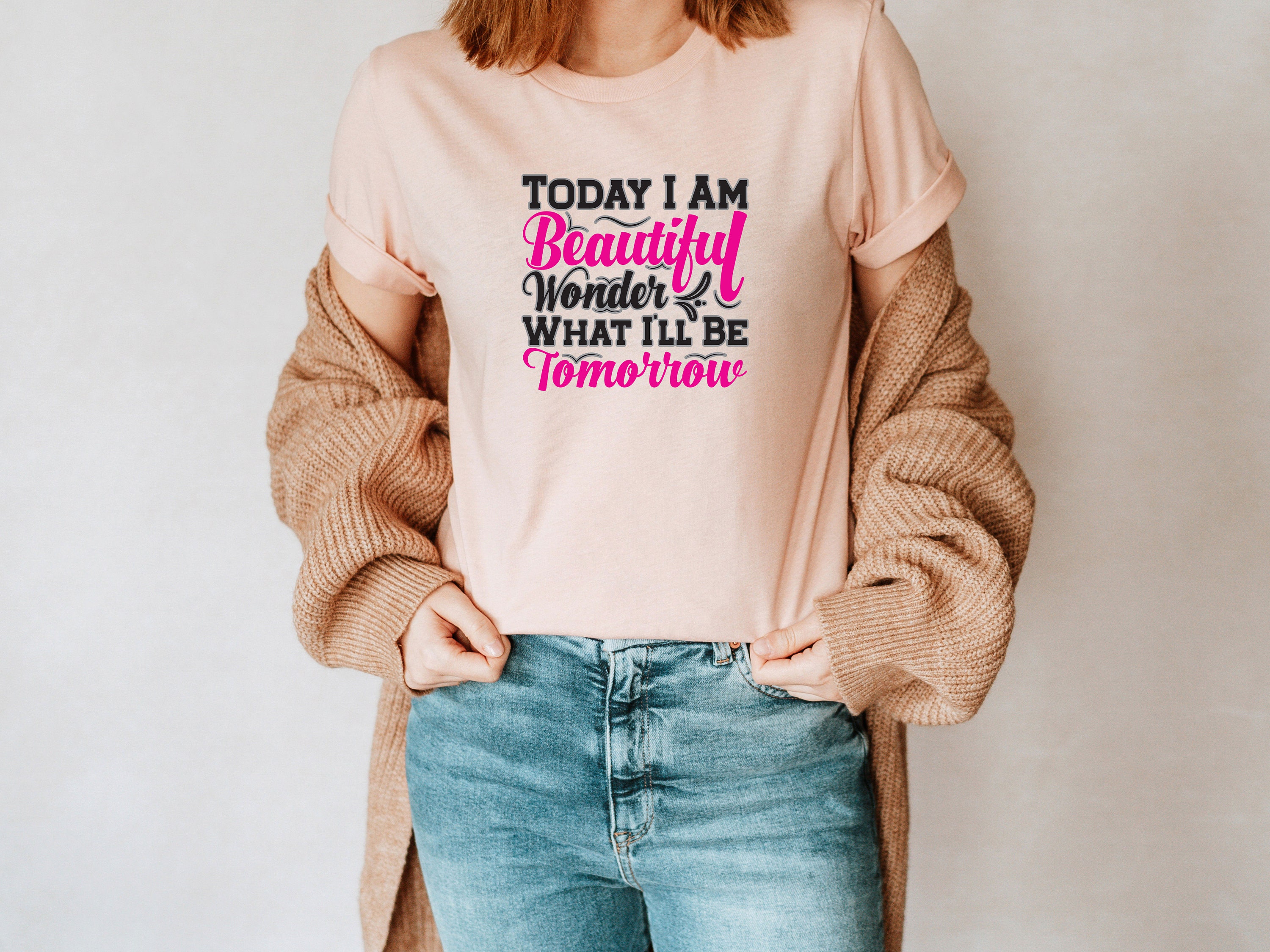 Today I Am Beautiful, Wonder What I'll Be Tomorrow Unisex T