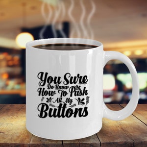Puede incluir: Taza de café de cerámica blanca con texto negro que dice "You Sure Do Know How To Push All My Buttons".