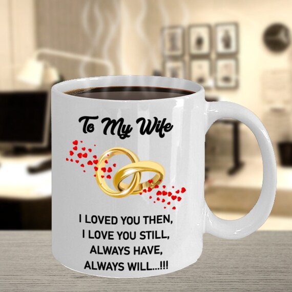 To My Wife, I Loved You Then, Always Will, Cute Couples Coffee Mug, Anniversary, Romantic Gift Idea, Premium Quality White 11oz And 15oz
