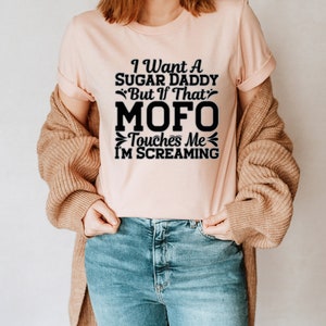 I Want A Sugar Daddy But If That MOFO Touches Me I&#39;m Screaming Unisex T-Shirt Inspirational Motivational Funny TS000835