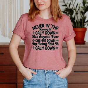 Never In The History Of Calm Down Has Anyone Ever Calmed Down Unisex T-Shirt Inspirational Motivational Funny TS001232