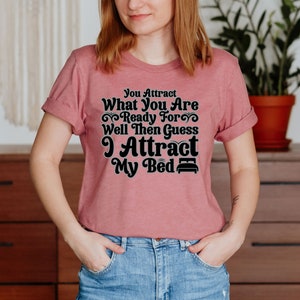 You Attract What You Are Ready For Well Then Guess I Attract My Bed Unisex T-Shirt Inspirational Motivational Funny TS000838