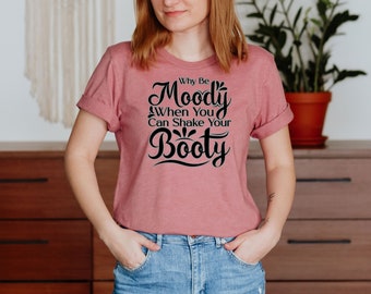 Why Be Moody When You Can Shake Your Booty Unisex T-Shirt Inspirational Motivational Funny TS000873