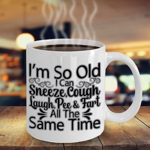 I&#39;m So Old I Can Sneeze, Cough, Laugh, Pee & Fart All The Same Time Coffee Mug Funny Inspirational Motivational MG000867