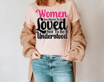 Women Are Meant To Be Loved, Not To Be Understood Unisex T-Shirt Inspirational Motivational Funny TS000836