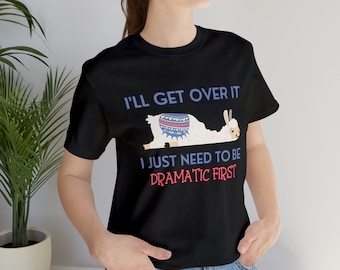 I&#39;ll Get Over It I Just Need To Be Dramatic First Llama Unisex T-Shirt Inspirational Motivational Funny TS001317