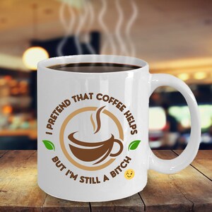 I Pretend That Coffee Helps But I&#39;m Still A Bitch Coffee Mug Inspirational Motivational Funny MGX01342