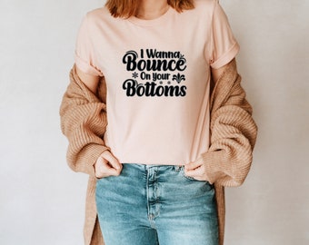 I Wanna Bounce On Your Bottoms Unisex T-Shirt Inspirational Motivational Funny TS000519
