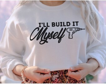 Ill Build It Myself Sweatshirt, Women Using Power Tools, Women DIY Sweatshirt, Influencer Shirt, Home Renovation, Girl Power Shirts