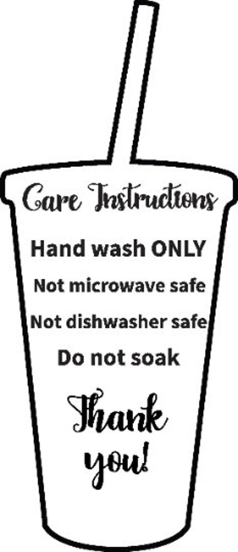 May include: Black and white illustration of a cup with a straw. The text reads "Care Instructions: Hand wash ONLY, Not microwave safe, Not dishwasher safe, Do not soak, Thank you!"
