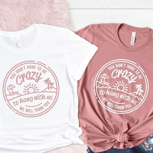 You Dont Have To Be Crazy To Hang Out With Us Shirt, We Will Train You Shirt, Vacation Crew, Gift, Summer Beach Shirt, Besties Fun Shirts