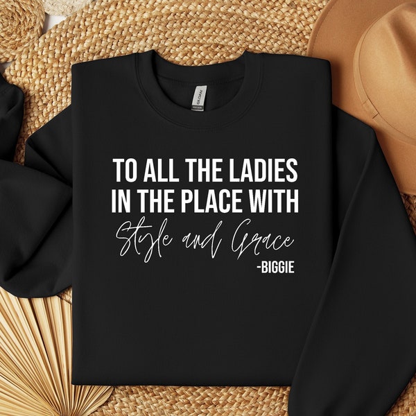 To All The Ladies In The Place With Style And Grace Sweatshirt, Empowerment Sweatshirt, Unisex Positive Quote Gift, Biggie Tee, Gift For Her