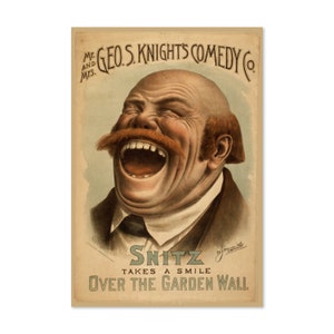 May include: Vintage poster advertising a comedy show featuring Mr. and Mrs. Geo. S. Knights Comedy Co. The poster features a cartoon illustration of a man with a large mustache laughing with his mouth wide open. The text on the poster reads "Snitz Takes a Smile Over the Garden Wall."