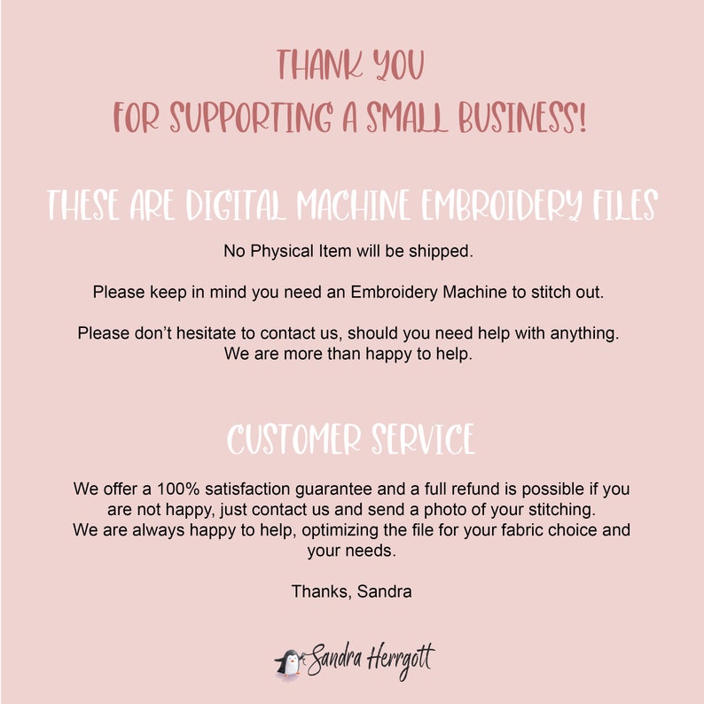 May include: A light pink graphic with text that reads "THANK YOU FOR SUPPORTING A SMALL BUSINESS!" and "THESE ARE DIGITAL MACHINE EMBROIDERY FILES." Additional text provides customer service information and a satisfaction guarantee.