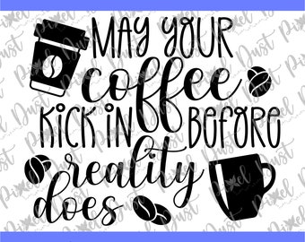 May your coffee kick in before reality does, svg, eps, png, dxf, graphic, saying, Cricut, Silhouette ready, print ready, digital download