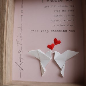 May include: A framed print with a pink background and white origami doves. The print features the text "I choose you and I'll choose you over and over without pause without a doubt in a heartbeat I'll keep choosing you."  The print is signed "Amy & Edmund 08-08-2020".