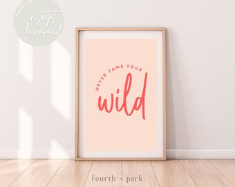 Never Tame Your Wild - Printable Wall Art - Instant Digital Download