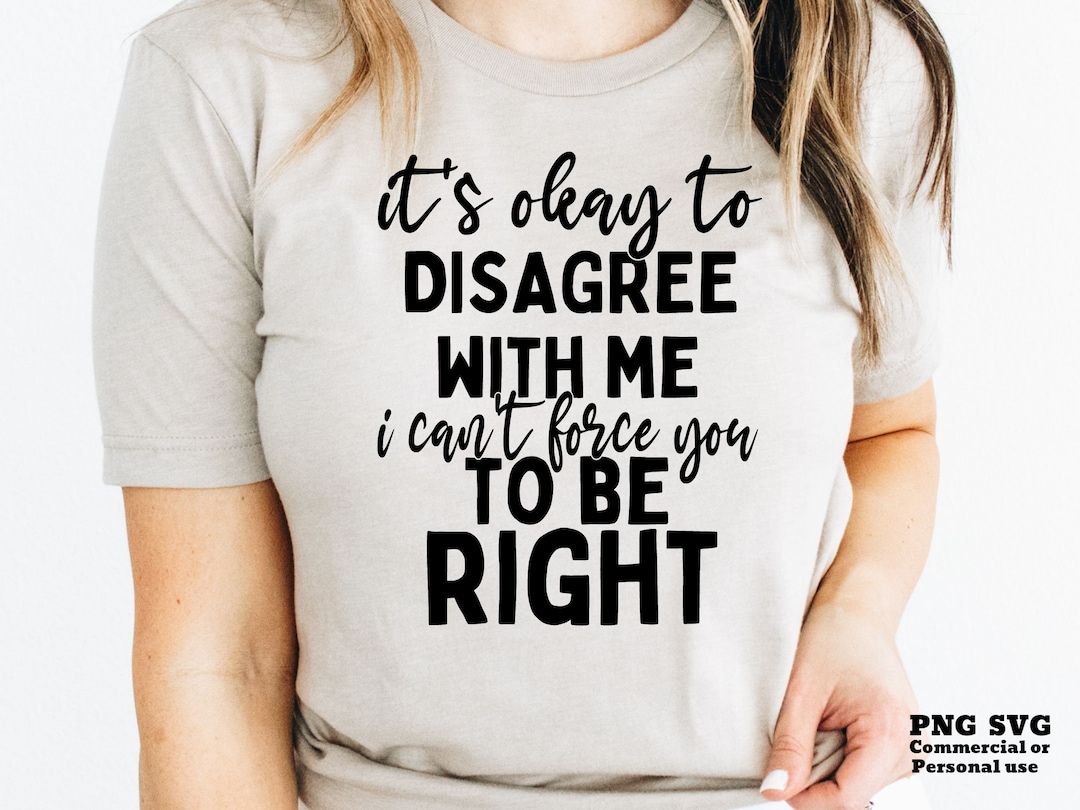 Funny Quote SVG PNG, Sarcastic Quote, I's Okay to Disagree With Me I ...
