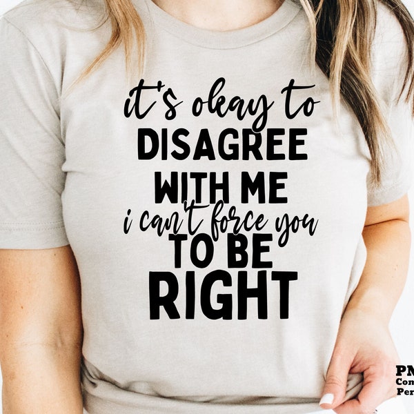 Funny Quote SVG PNG, Sarcastic Quote, I's Okay To Disagree With Me I Can't Force You To Be Right, Cricut Svg, Png File for Shirt Sublimation