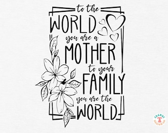 Mother's Day SVG PNG, To Your Family You Are The World, Inspirational Mom Quote SVG for Mom, Mama, Svg for Sign, Shirt Sublimation Png File