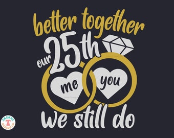 May include: A graphic design with the text "better together our 25th we still do" in white with a gold ring with a heart that says "me" and another gold ring with a heart that says "you" and a diamond ring above the rings.