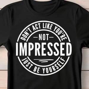 Don&#39;t Act Like You&#39;re Not Impressed Just Be Yourself SVG PNG, Sarcastic SVG, Funny Sarcastic Png Shirt Sublimation, Sarcasm Svg for Cricut