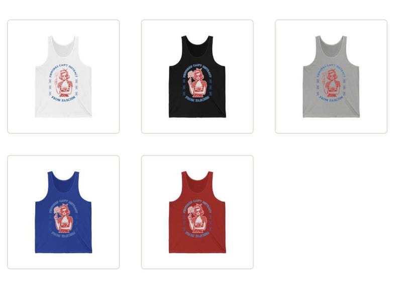 May include: A selection of tank tops in white, black, grey, blue, and red. Each top displays a graphic of a woman with a hammer, accompanied by the text "Feminists Can't Be Distracted From Fascism."