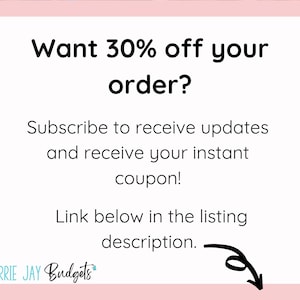 May include: Text graphic with the words "Want 30% off your order? Subscribe to receive updates and receive your instant coupon! Link below in the listing description." with an arrow pointing to the text "CARRIE JAY Budgets".