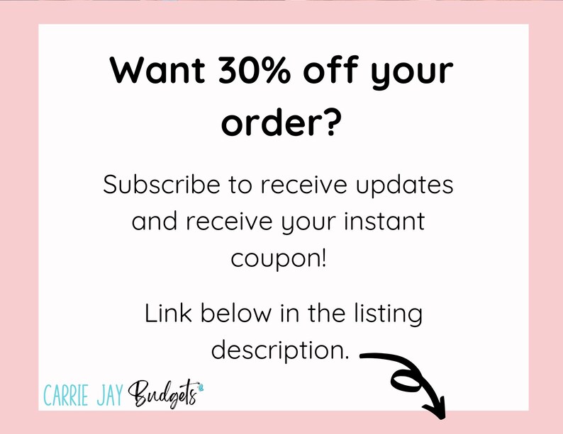 May include: Text graphic with the words "Want 30% off your order? Subscribe to receive updates and receive your instant coupon! Link below in the listing description." with an arrow pointing to the text "CARRIE JAY Budgets".