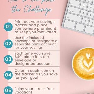 May include: A pink background with a white computer keyboard, a cup of coffee, and a pair of glasses. A white card with blue numbers and text outlines a five-step challenge to save money. The text on the card reads: "How to Complete the Challenge" and includes the steps: "Print out your savings tracker and place somewhere prominent to keep you motivated", "Use the included envelope or designate a separate bank account for your savings", "Each time you save $40, place it in the envelope or designated account", "Color in each icon on the tracker as you save for your goal", and "Enjoy your stress free vacation!" The text at the bottom of the card reads: "CJB carrie jay budgets".