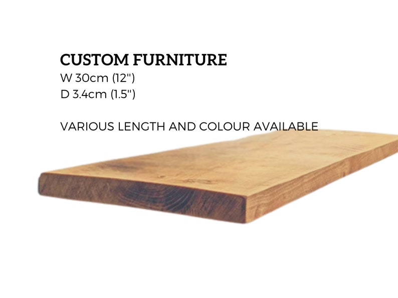 May include: A close-up of a light brown wooden plank, with the text "CUSTOM FURNITURE" above it. The dimensions are listed as "W 30cm (12") D 3.4cm (1.5")" and "VARIOUS LENGTH AND COLOUR AVAILABLE".