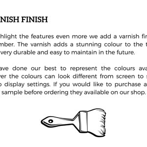 May include: A black and white illustration of a paintbrush, with the text "VARNISH FINISH" above it. The text explains that a varnish finish is added to the timber to highlight its features, and that the varnish is durable and easy to maintain. The text also mentions that the colors may appear different on different screens due to display settings, and that color samples are available for purchase.