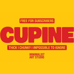 May include: A bright yellow graphic with the word "CUPINE" in large, bold red letters. The text "FREE FOR SUBSCRIBERS" is above, and "THICK I CHUNKY I IMPOSSIBLE TO IGNORE" is below. "MINIMALIST ART STUDIO" is at the bottom.