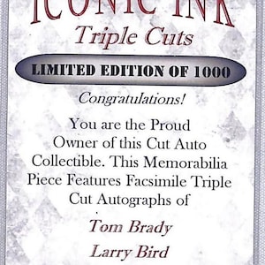 May include: A white card with black text announcing a limited edition of 1000 triple cut autographs of Tom Brady, Larry Bird, and Ted Williams. The card reads "Iconic Ink Triple Cuts Limited Edition of 1000 Congratulations! You are the Proud Owner of this Cut Auto Collectible. This Memorabilia Piece Features Facsimile Triple Cut Autographs of Tom Brady Larry Bird Ted Williams."