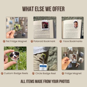 May include: An advertisement showcasing various personalized photo products. Featured items include pet fridge magnets, polaroid bookmarks, face bookmarks, custom badge reels, circle badge reels, and fridge magnets. The text "WHAT ELSE WE OFFER" and "ALL ITEMS MADE FROM YOUR PHOTOS" are displayed.