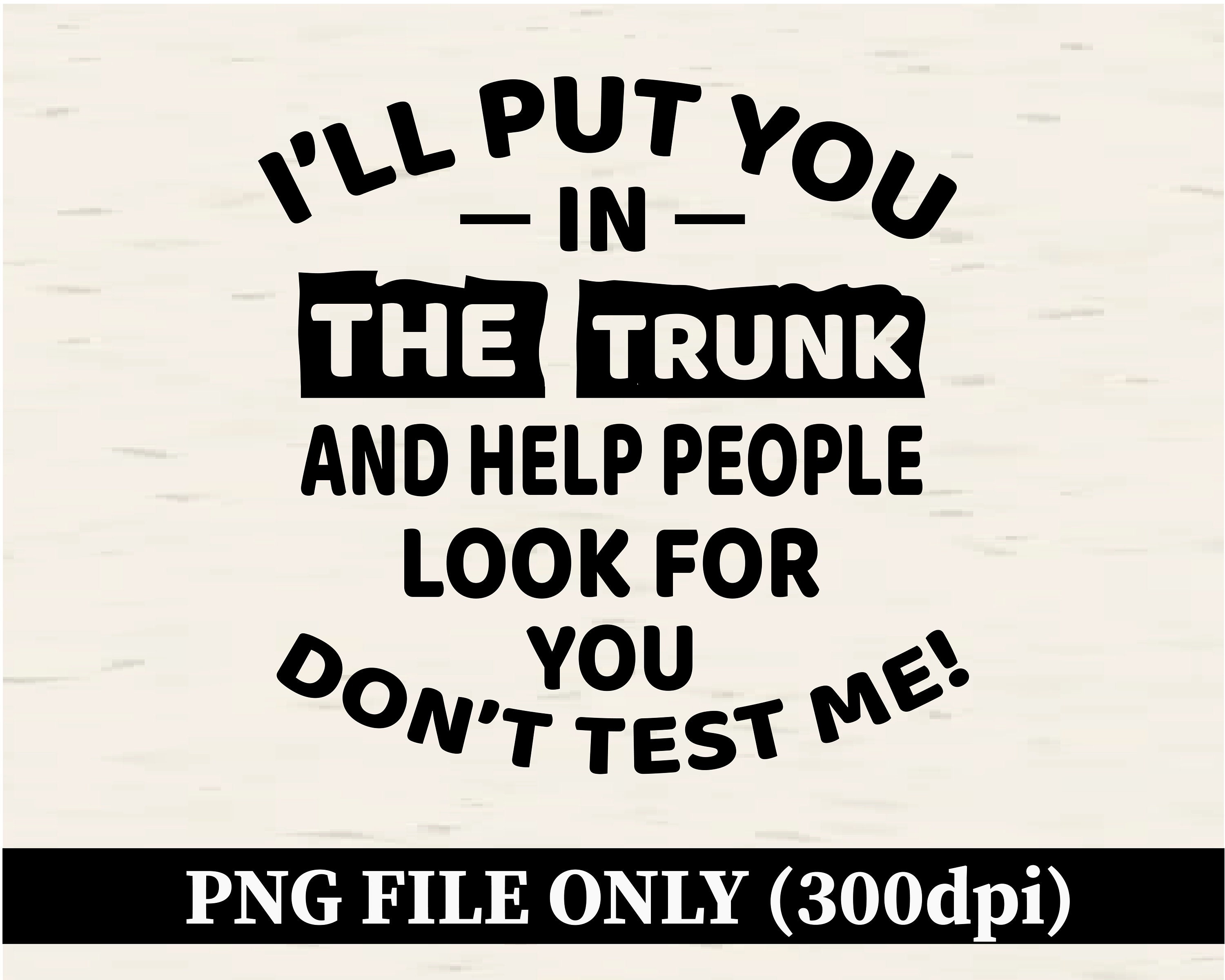 I'll Put You In The Trunk And Help People Look For You Don’t Test Me PNG, Funny Clipart, Sarcastic Sublimation Design, Digital File Download
