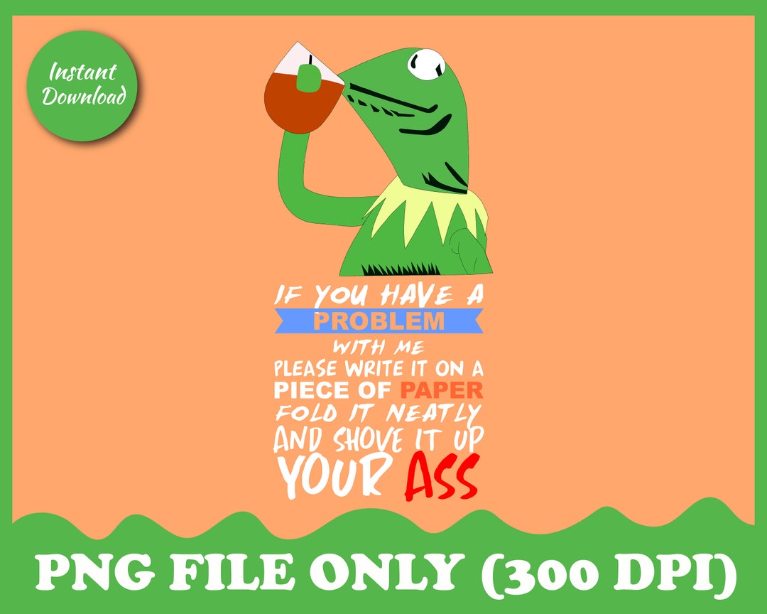 Kermit the Frog With Funny Quote PNG, IF You Have A Problem With Me ...