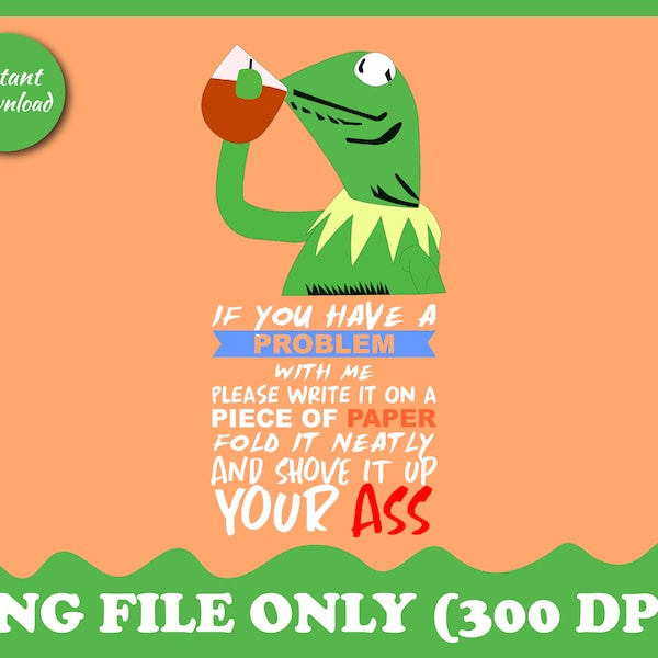 Kermit the Frog with Funny Quote PNG, IF You Have A Problem With Me, Humorous Saying Clipart, Kermit Meme, Sublimation Design Commercial Use