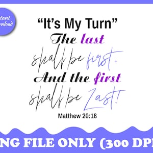 Now It&#39;s My Turn PNG, &quot;The Last Shall Be First and the First Shall Be Last&quot; Matt 20:16 - Transparent PNG, Printable File, Instant Download
