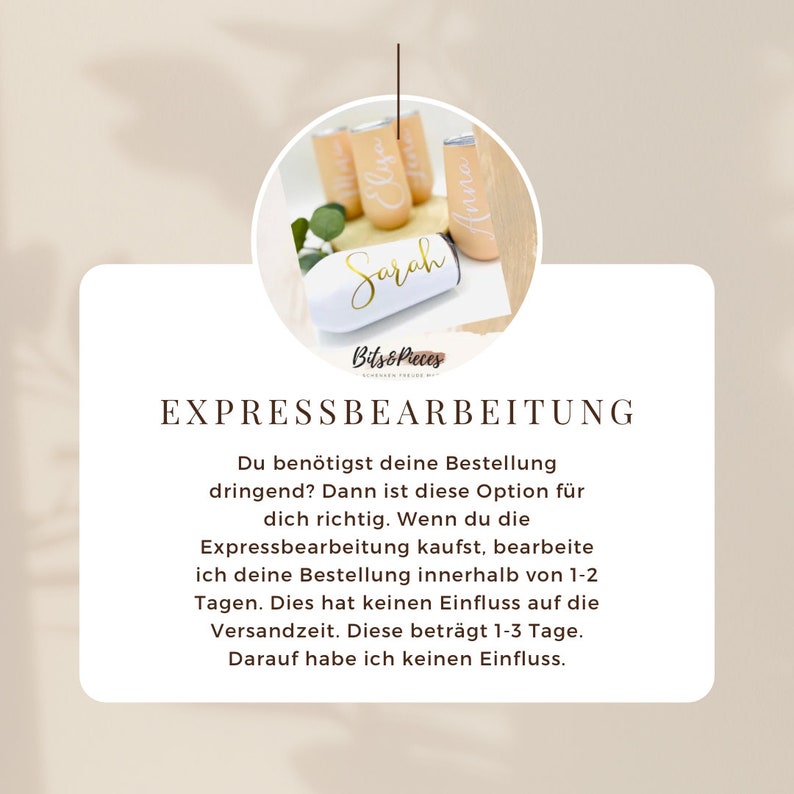 May include: White, gold, and peach-coloured insulated beverage containers with the names "Sarah", "Anna", and "Elya" written in gold lettering. The containers are arranged in a circle on a white background. The text "Expressbearbeitung" is written in black lettering at the bottom of the image. The text "Bits & Pieces" is written in black lettering below the containers. The text below the heading reads: "Du ben&ouml;tigst deine Bestellung dringend? Dann ist diese Option f&uuml;r dich richtig. Wenn du die Expressbearbeitung kaufst, bearbeite ich deine Bestellung innerhalb von 1-2 Tagen. Dies hat keinen Einfluss auf die Versandzeit. Diese betr&auml;gt 1-3 Tage. Darauf habe ich keinen Einfluss."