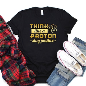 Cool Science Teacher Student Shirt Gift, Think Like A Proton Stay Positive shirt, Funny Science Shirt, Chemistry Shirt, Physics student tee