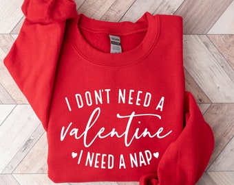 I Don&#39;t Need A Valentine Sweatshirt, I Need A Nap Sweatshirt, Funny Valentine’s Day Shirt, Funny Single Shirt, Valentines Day Shirt